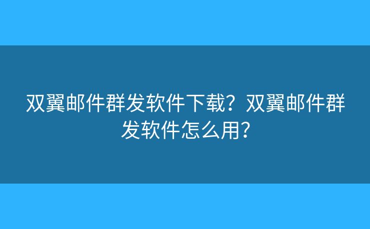 雙翼郵件群發(fā)軟件下載？雙翼郵件群發(fā)軟件怎么用？