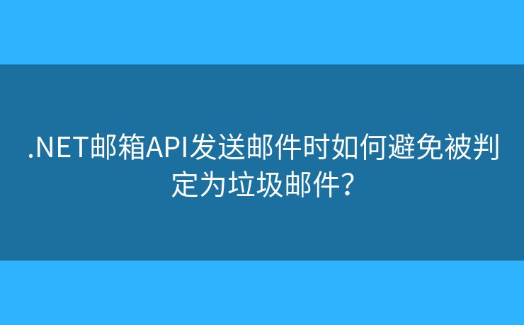 .NET郵箱API發(fā)送郵件時如何避免被判定為垃圾郵件？