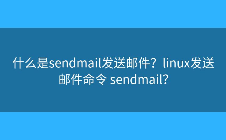 什么是sendmail發(fā)送郵件？linux發(fā)送郵件命令 sendmail？