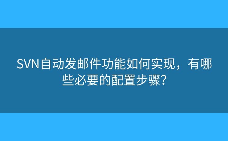 SVN自動發(fā)郵件功能如何實現(xiàn)，有哪些必要的配置步驟？