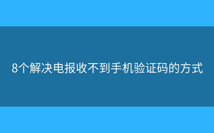 8個解決電報收不到手機驗證碼的方式