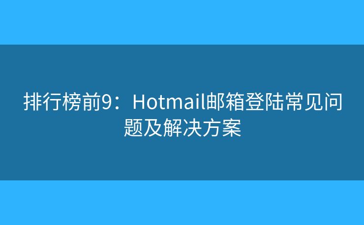 排行榜前9：Hotmail郵箱登陸常見問題及解決方案