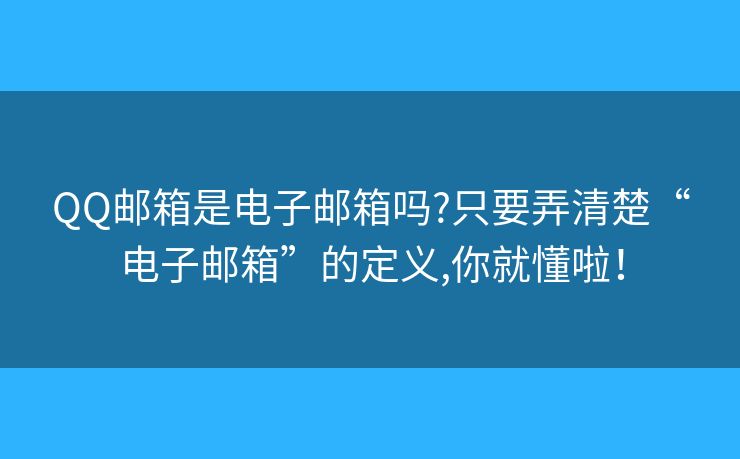 QQ郵箱是電子郵箱嗎?只要弄清楚“電子郵箱”的定義,你就懂啦！