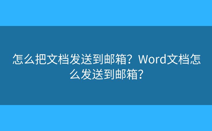 怎么把文檔發(fā)送到郵箱？Word文檔怎么發(fā)送到郵箱？