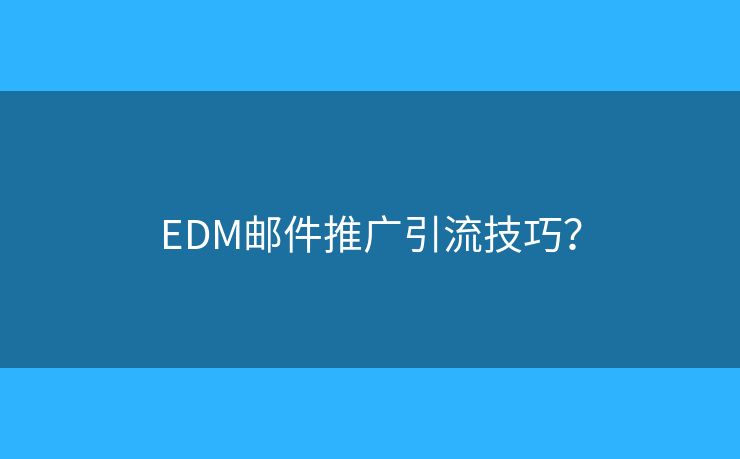 EDM郵件推廣引流技巧？