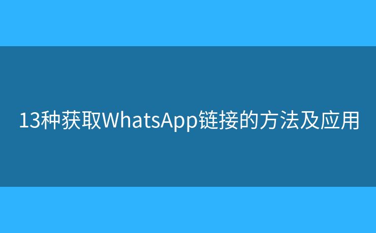 13種獲取WhatsApp鏈接的方法及應(yīng)用