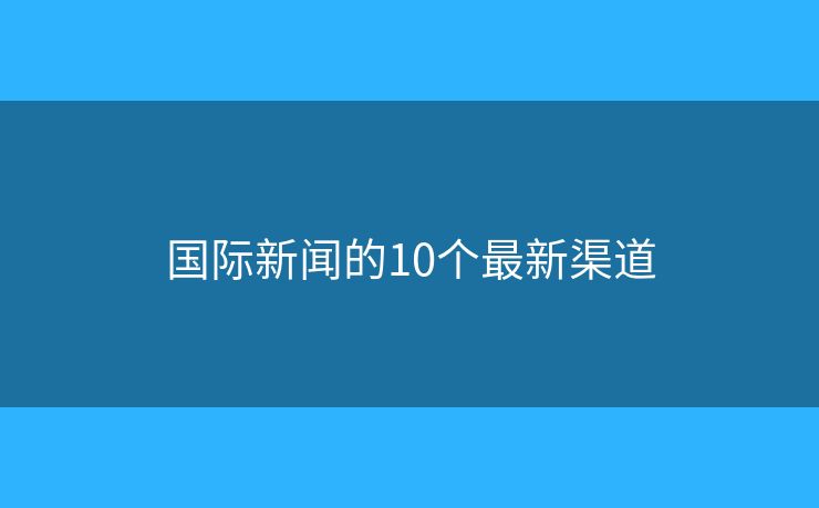 國際新聞的10個最新渠道