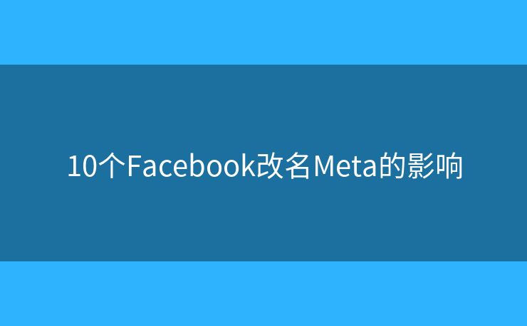 10個(gè)Facebook改名Meta的影響