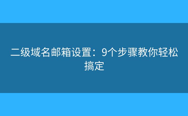 二級域名郵箱設置：9個步驟教你輕松搞定