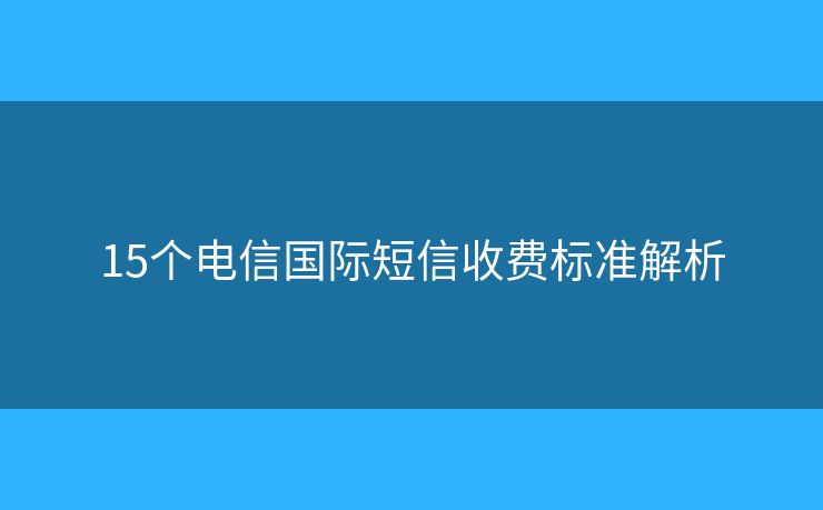 15個電信國際短信收費標(biāo)準(zhǔn)解析