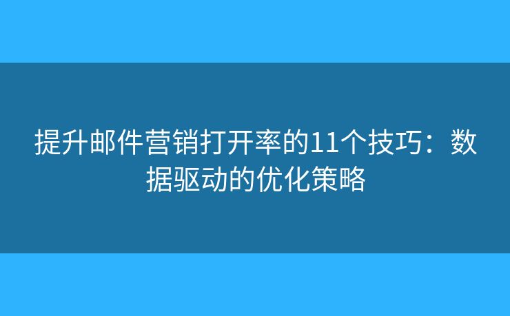 提升郵件營(yíng)銷(xiāo)打開(kāi)率的11個(gè)技巧：數(shù)據(jù)驅(qū)動(dòng)的優(yōu)化策略