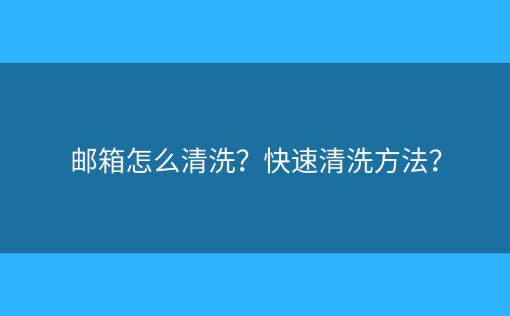郵箱怎么清洗？快速清洗方法？
