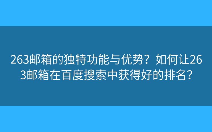 263郵箱的獨特功能與優(yōu)勢？如何讓263郵箱在百度搜索中獲得好的排名？