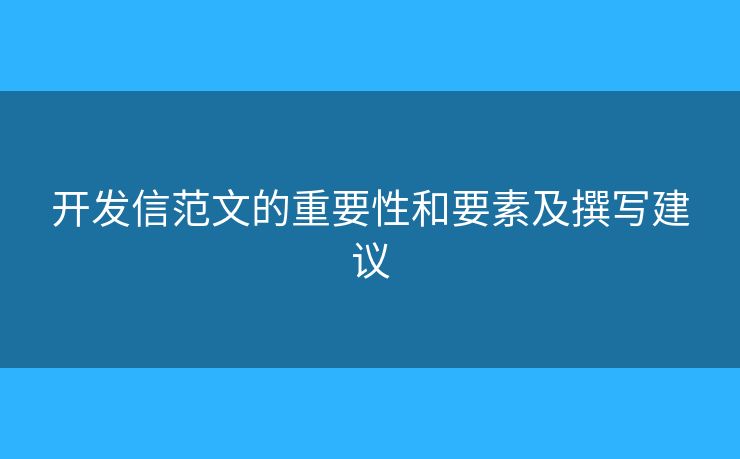 開(kāi)發(fā)信范文的重要性和要素及撰寫(xiě)建議