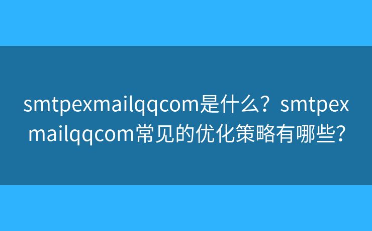 smtpexmailqqcom是什么？smtpexmailqqcom常見的優(yōu)化策略有哪些？