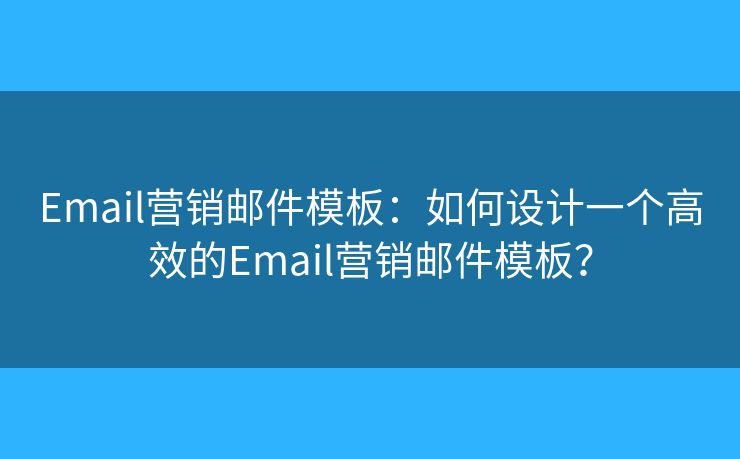 Email營銷郵件模板：如何設計一個高效的Email營銷郵件模板？