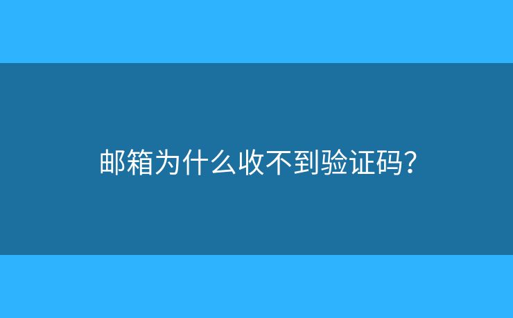 郵箱為什么收不到驗(yàn)證碼？