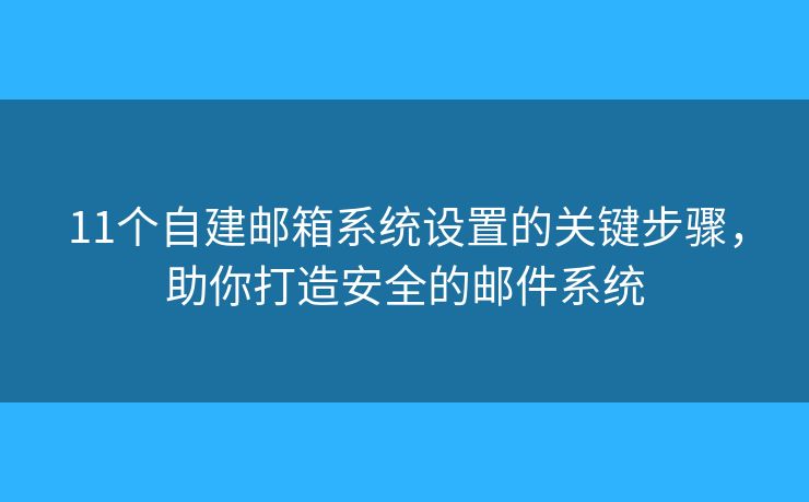 11個(gè)自建郵箱系統(tǒng)設(shè)置的關(guān)鍵步驟，助你打造安全的郵件系統(tǒng)