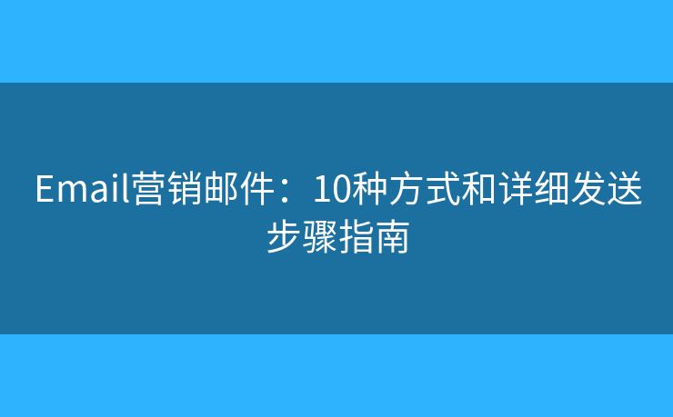 Email營銷郵件：10種方式和詳細發(fā)送步驟指南