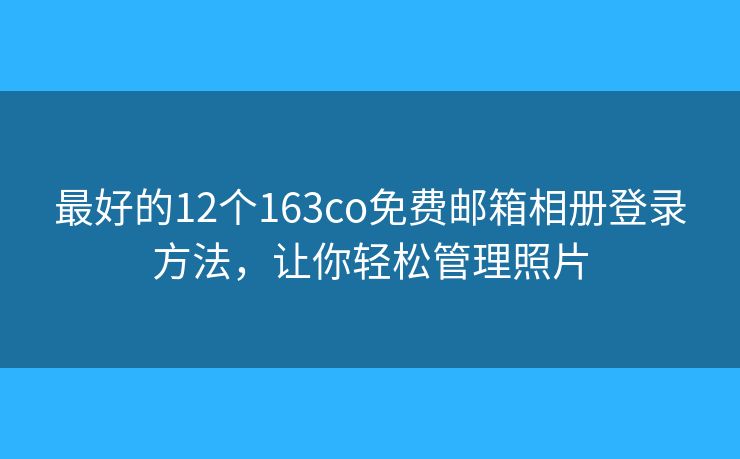 最好的12個163co免費郵箱相冊登錄方法，讓你輕松管理照片