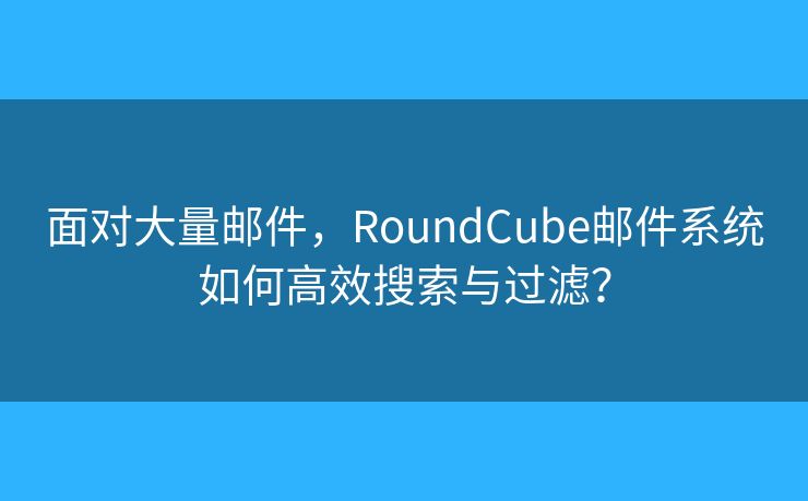面對大量郵件，RoundCube郵件系統(tǒng)如何高效搜索與過濾？