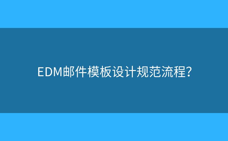 EDM郵件模板設(shè)計規(guī)范流程？