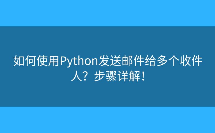如何使用Python發(fā)送郵件給多個(gè)收件人？步驟詳解！