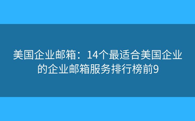 美國企業(yè)郵箱：14個最適合美國企業(yè)的企業(yè)郵箱服務(wù)排行榜前9