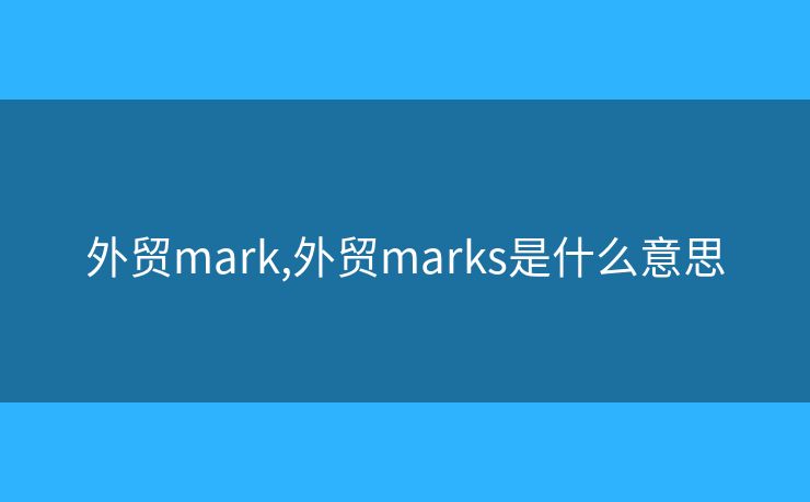 外貿(mào)mark,外貿(mào)marks是什么意思