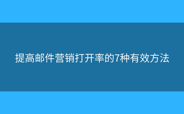 提高郵件營銷打開率的7種有效方法