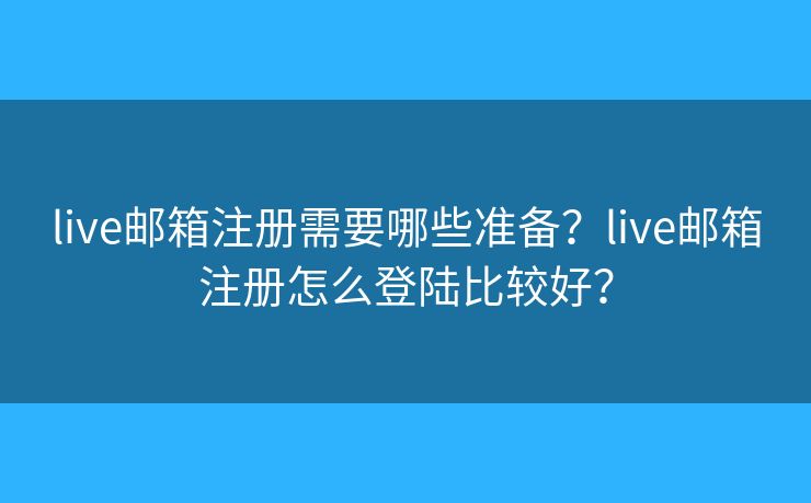 live郵箱注冊需要哪些準備？live郵箱注冊怎么登陸比較好？