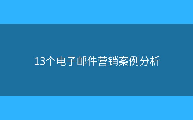 13個(gè)電子郵件營銷案例分析