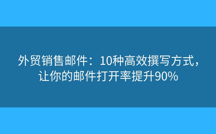 外貿(mào)銷售郵件：10種高效撰寫方式，讓你的郵件打開率提升90%