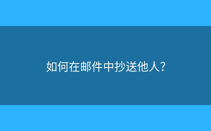 如何在郵件中抄送他人？