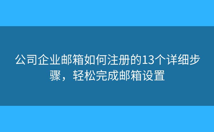 公司企業(yè)郵箱如何注冊的13個詳細步驟，輕松完成郵箱設(shè)置