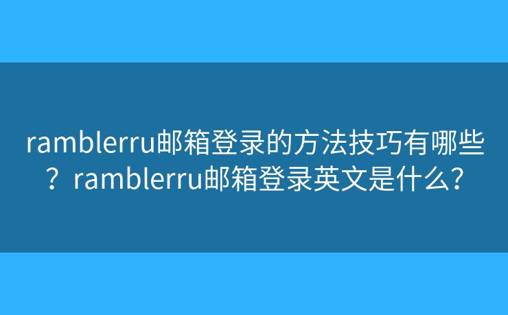 ramblerru郵箱登錄的方法技巧有哪些？ramblerru郵箱登錄英文是什么？