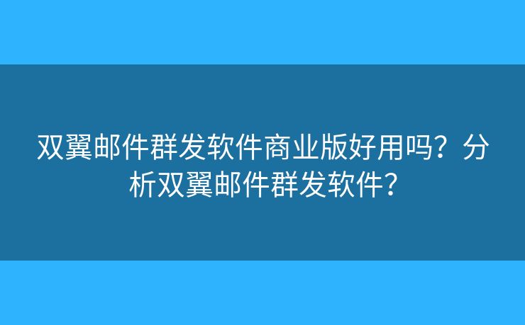 雙翼郵件群發(fā)軟件商業(yè)版好用嗎？分析雙翼郵件群發(fā)軟件？