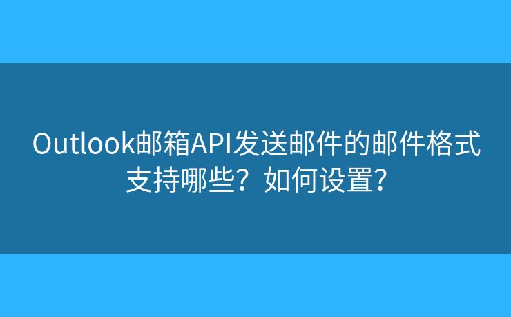 Outlook郵箱API發(fā)送郵件的郵件格式支持哪些？如何設置？