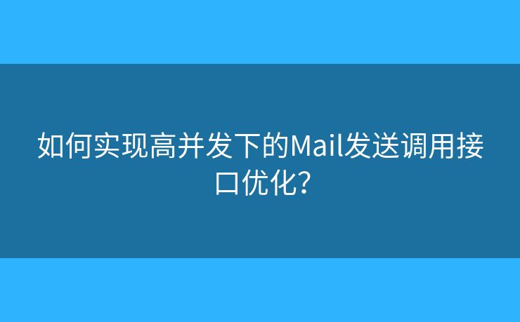 如何實現(xiàn)高并發(fā)下的Mail發(fā)送調(diào)用接口優(yōu)化？