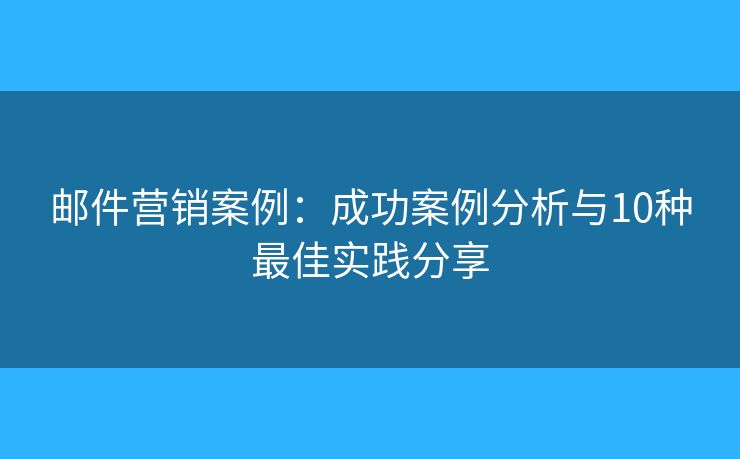 郵件營銷案例：成功案例分析與10種最佳實(shí)踐分享