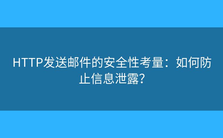 HTTP發(fā)送郵件的安全性考量：如何防止信息泄露？