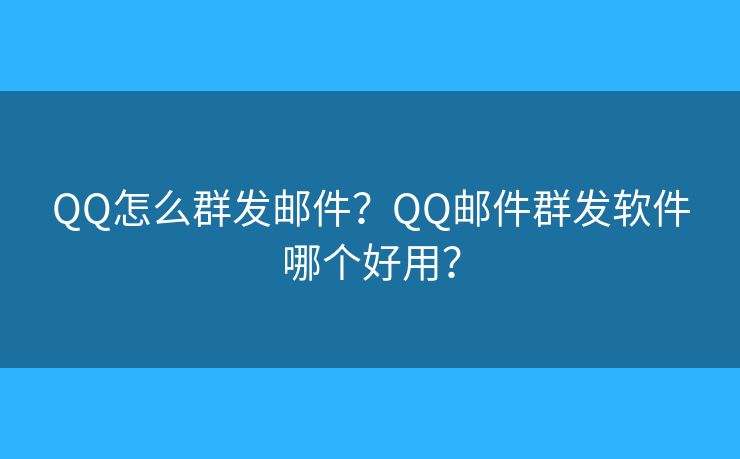 QQ怎么群發(fā)郵件？QQ郵件群發(fā)軟件哪個(gè)好用？