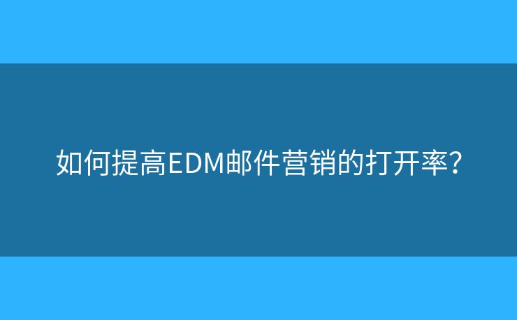 如何提高EDM郵件營銷的打開率？