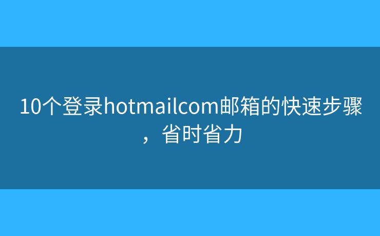 10個(gè)登錄hotmailcom郵箱的快速步驟，省時(shí)省力