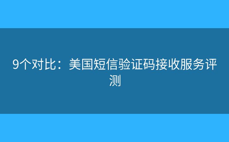 9個(gè)對(duì)比：美國(guó)短信驗(yàn)證碼接收服務(wù)評(píng)測(cè)