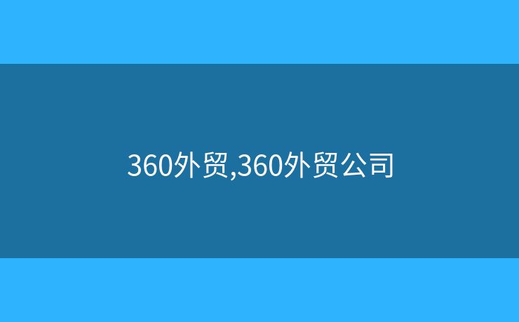 360外貿(mào),360外貿(mào)公司