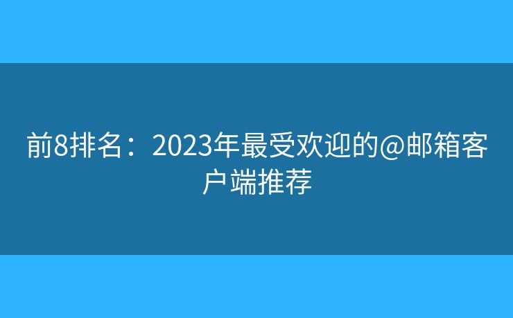 前8排名：2023年最受歡迎的@郵箱客戶端推薦