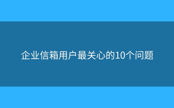 企業(yè)信箱用戶最關心的10個問題