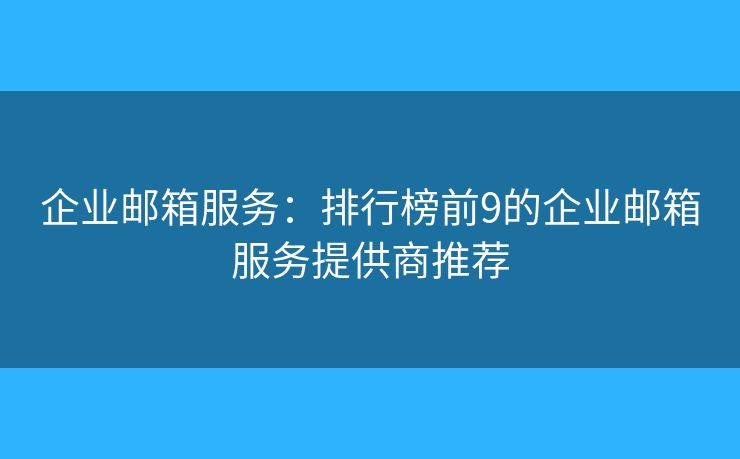 企業(yè)郵箱服務(wù)：排行榜前9的企業(yè)郵箱服務(wù)提供商推薦