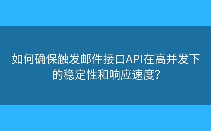 如何確保觸發(fā)郵件接口API在高并發(fā)下的穩(wěn)定性和響應速度？